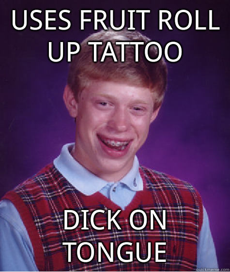uses fruit roll up tattoo dick on tongue  Bad Luck Brian