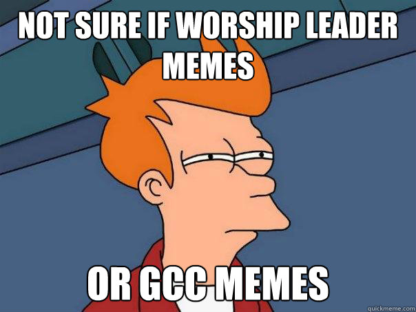 not sure if worship leader memes OR GCC MEMES  Futurama Fry