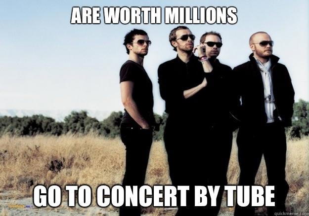 Are worth millions Go to concert by tube - Are worth millions Go to concert by tube  Scumbag Coldplay