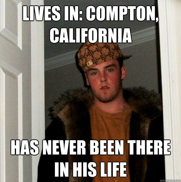 Lives in: Compton, California Has never been there in his life  Scumbag Steve