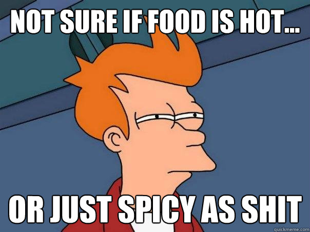 Not sure if food is hot... Or just spicy as shit  Futurama Fry