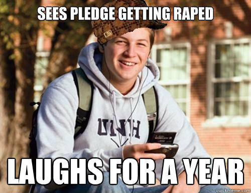 Sees pledge getting raped laughs for a year  College Freshman