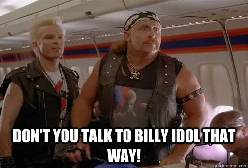  Don't you talk to billy idol that way! -  Don't you talk to billy idol that way!  Billyidolguy