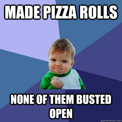 Made pizza rolls none of them busted open - Made pizza rolls none of them busted open  Success Kid