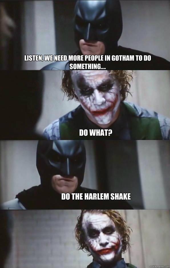 Listen, we need more people in gotham to do something.... Do what? Do the harlem shake  Batman Panel