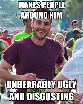 makes people    around him unbearably ugly and disgusting  Ridiculously photogenic guy