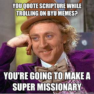 You quote scripture while trolling on BYU Memes? you're going to make a super missionary  Creepy Wonka