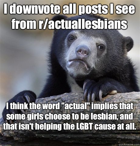 I downvote all posts I see from r/actuallesbians  I think the word 