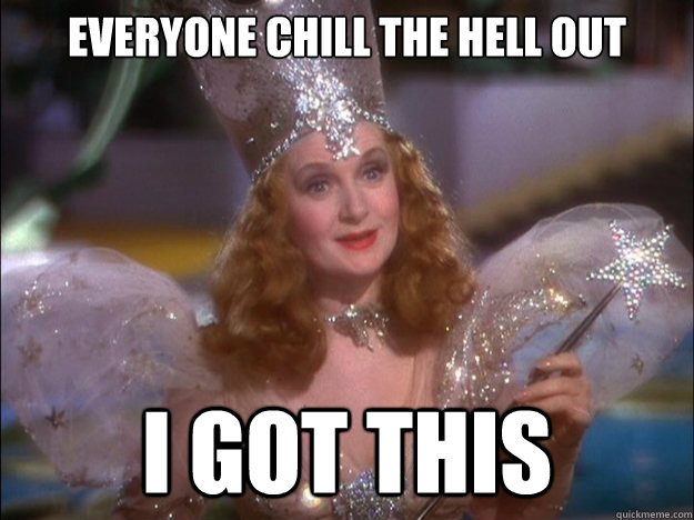 Everyone chill the hell out i got this - Everyone chill the hell out i got this  Glinda the good witch