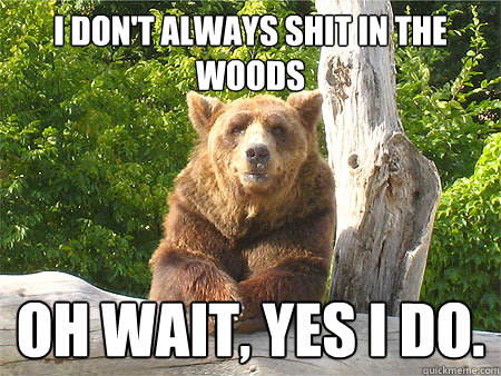 I don't always shit in the woods oh wait, yes i do.  