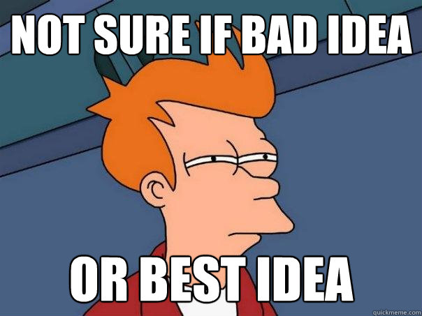 Not sure if bad idea or best idea - Not sure if bad idea or best idea  Futurama Fry