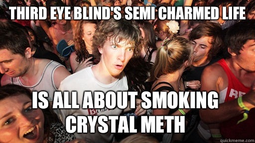 Third eye blind's semi charmed life Is all about smoking crystal meth - Third eye blind's semi charmed life Is all about smoking crystal meth  Sudden Clarity Clarence