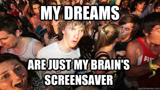 My DREAMS are just my brain's screensaver  Sudden Clarity Clarence