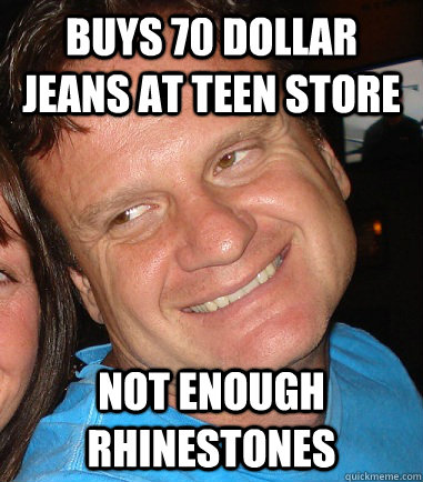 Buys 70 dollar jeans at teen store Not enough rhinestones - Buys 70 dollar jeans at teen store Not enough rhinestones  Tommy Boy