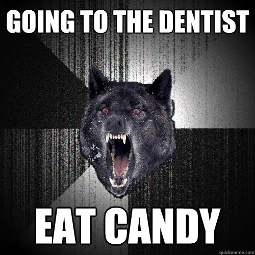 Going to the Dentist Eat Candy  Insanity Wolf