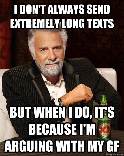 I don't always send extremely long texts but when I do, it's because I'm arguing with my gf  The Most Interesting Man In The World