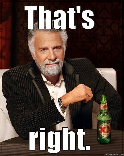 THAT'S RIGHT. The Most Interesting Man In The World