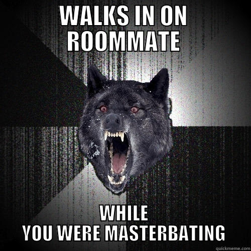 WALKS IN ON ROOMMATE WHILE YOU WERE MASTERBATING Insanity Wolf