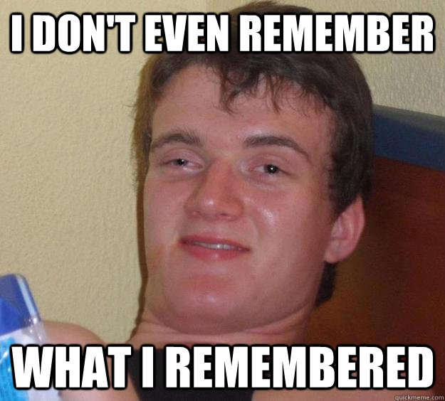 I don't even remember what i remembered  10 Guy