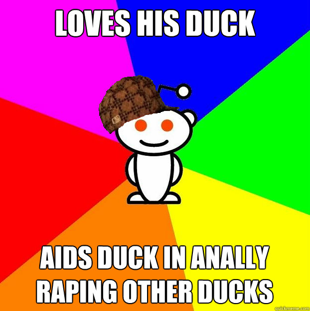 Loves his duck Aids duck in anally raping other ducks  Scumbag Redditor