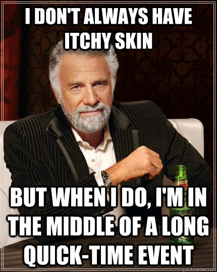 I don't always have itchy skin But when i do, I'm in the middle of a long quick-time event Caption 3 goes here - I don't always have itchy skin But when i do, I'm in the middle of a long quick-time event Caption 3 goes here  The Most Interesting Man In The World
