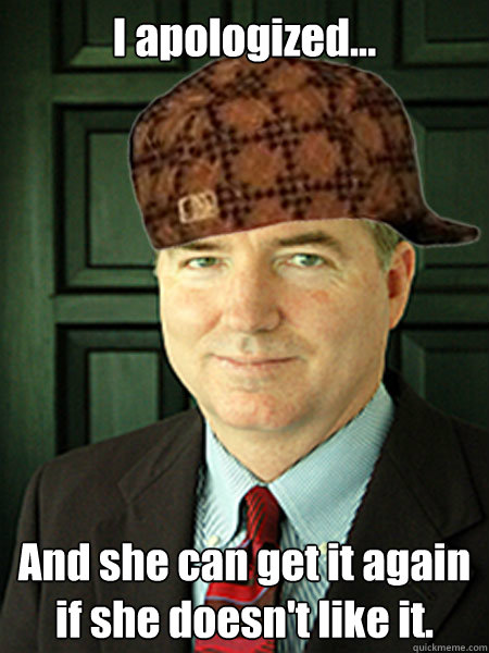 I apologized... And she can get it again if she doesn't like it.  Scumbag Judge William Adams