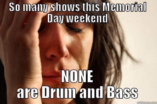 SO MANY SHOWS THIS MEMORIAL DAY WEEKEND NONE ARE DRUM AND BASS First World Problems