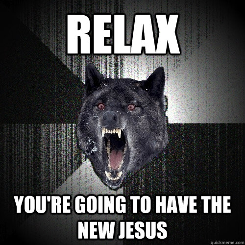 relax you're going to have the new jesus  Insanity Wolf