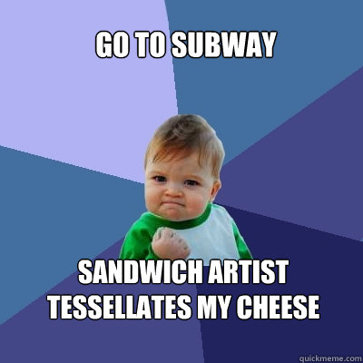 Go to subway sandwich artist tessellates my cheese  Success Kid