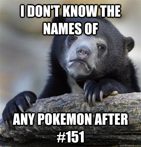 I don't know the names of any Pokemon after #151  Confession Bear