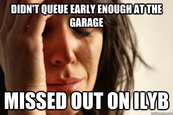 Didn't queue early enough at the Garage Missed out on ILYB  First World Problems