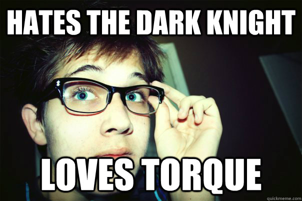 HATES THE DARK KNIGHT LOVES TORQUE  Annoying Contrarian