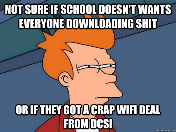 Not sure if school doesn't wants everyone downloading shit Or if they got a crap wifi deal from DCSI - Not sure if school doesn't wants everyone downloading shit Or if they got a crap wifi deal from DCSI  Futurama Fry