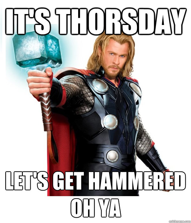 It's Thorsday Let's get hammered oh ya  Advice Thor