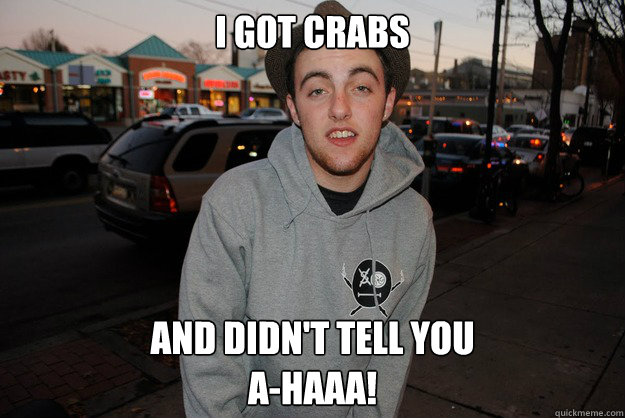 i got crabs and didn't tell you
a-haaa!  Civically Irresponsible Mac Miller