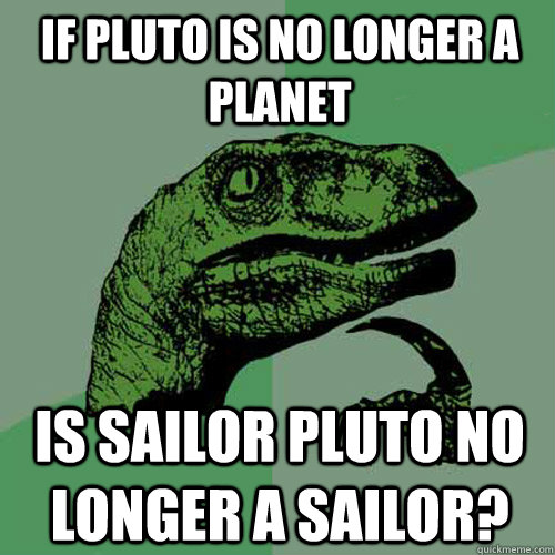 If Pluto is no longer a planet Is Sailor Pluto no longer a sailor? - If Pluto is no longer a planet Is Sailor Pluto no longer a sailor?  Philosoraptor