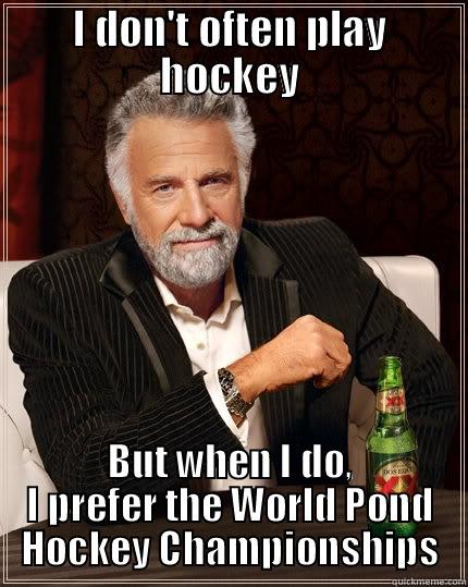 I DON'T OFTEN PLAY HOCKEY BUT WHEN I DO, I PREFER THE WORLD POND HOCKEY CHAMPIONSHIPS The Most Interesting Man In The World