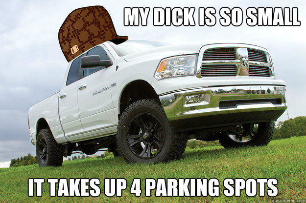 My dick is so small it takes up 4 parking spots  Scumbag Dodge