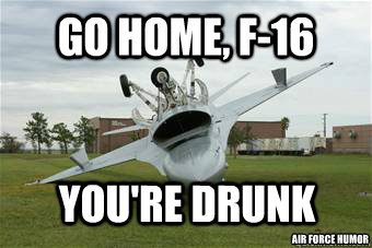 Go Home, F-16 You're Drunk Air Force Humor - Go Home, F-16 You're Drunk Air Force Humor  F-16 Drunk