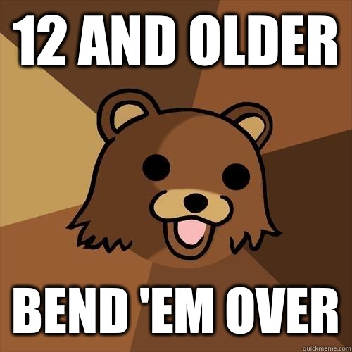 12 and older Bend 'em over  Pedobear