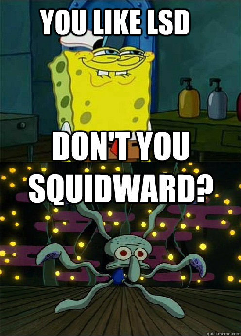 You like LSD   don't you squidward? - You like LSD   don't you squidward?  Misc