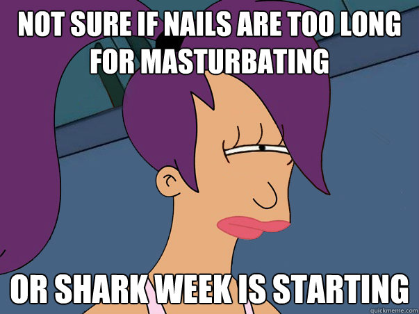 Not sure if nails are too long for masturbating or shark week is starting - Not sure if nails are too long for masturbating or shark week is starting  Leela Futurama