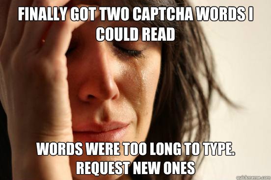 Finally got two captcha words i could read Words were too long to type.
Request new ones  First World Problems