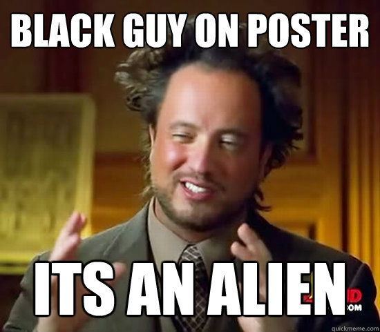Black guy on poster Its AN ALIEN - Black guy on poster Its AN ALIEN  Ancient Aliens