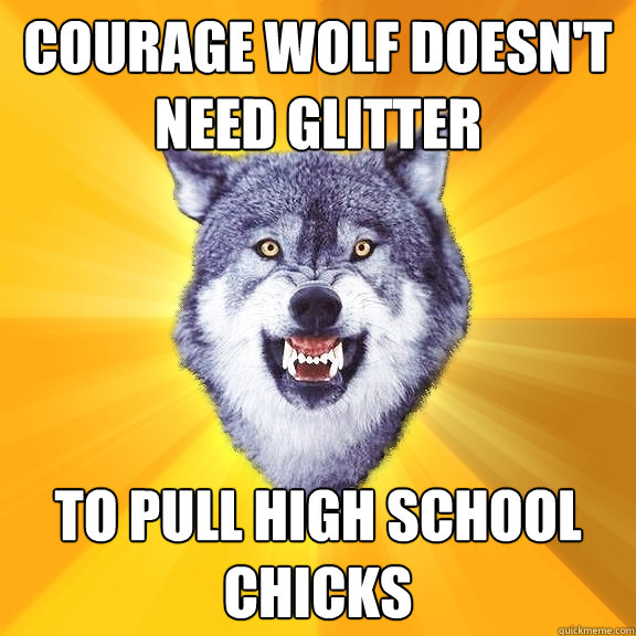 Courage Wolf doesn't need glitter to pull high school chicks  Courage Wolf