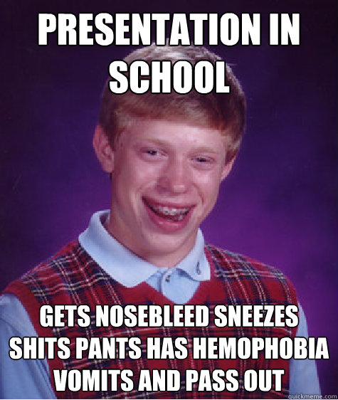 Presentation in school gets nosebleed sneezes shits pants has hemophobia vomits and pass out  Bad Luck Brian