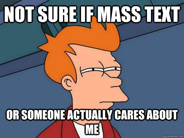 not sure if mass text or someone actually cares about me  Futurama Fry