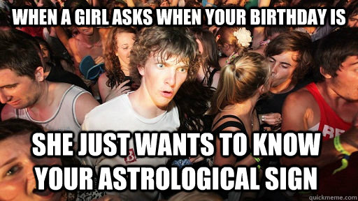 When a girl asks when your birthday is she just wants to know your astrological sign  Sudden Clarity Clarence