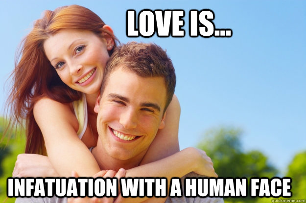 Love is... Infatuation with a human face  What love is all about