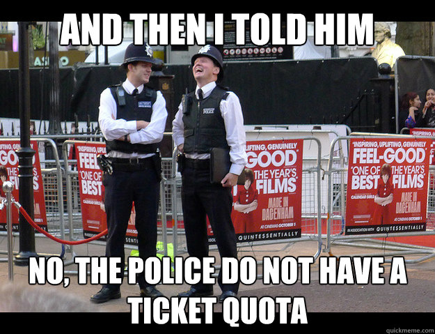 And then I told him No, the police do not have a ticket quota - And then I told him No, the police do not have a ticket quota  Misc